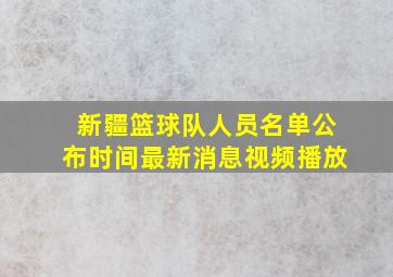 新疆篮球队人员名单公布时间最新消息视频播放