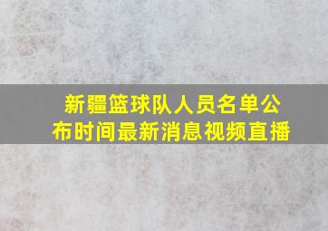 新疆篮球队人员名单公布时间最新消息视频直播