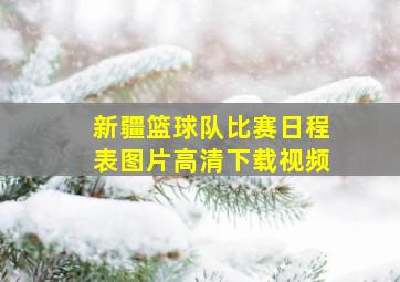 新疆篮球队比赛日程表图片高清下载视频