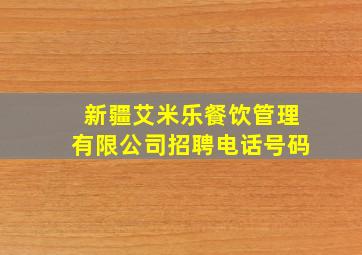 新疆艾米乐餐饮管理有限公司招聘电话号码