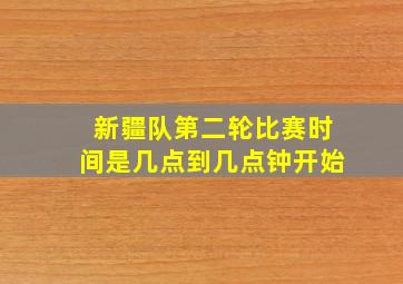 新疆队第二轮比赛时间是几点到几点钟开始