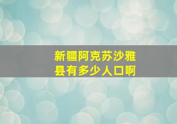 新疆阿克苏沙雅县有多少人口啊