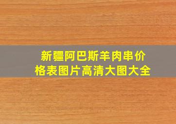 新疆阿巴斯羊肉串价格表图片高清大图大全