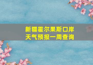 新疆霍尔果斯口岸天气预报一周查询