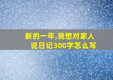 新的一年,我想对家人说日记300字怎么写