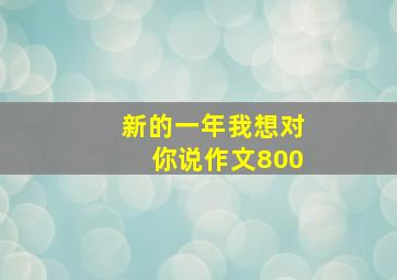 新的一年我想对你说作文800