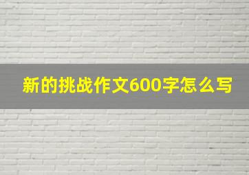 新的挑战作文600字怎么写