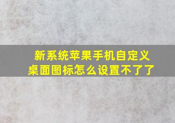 新系统苹果手机自定义桌面图标怎么设置不了了