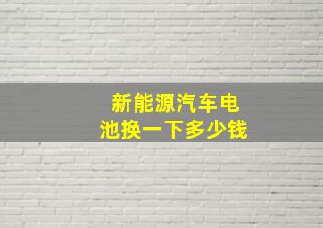 新能源汽车电池换一下多少钱