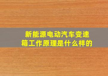 新能源电动汽车变速箱工作原理是什么样的