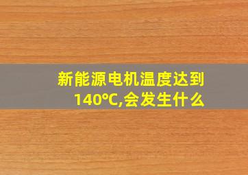 新能源电机温度达到140℃,会发生什么