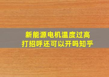 新能源电机温度过高打招呼还可以开吗知乎