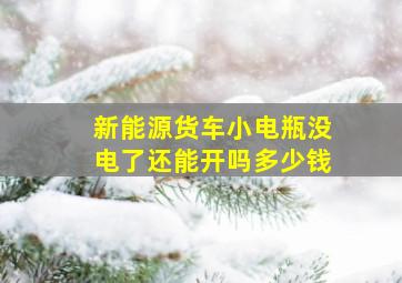 新能源货车小电瓶没电了还能开吗多少钱