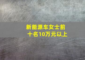 新能源车女士前十名10万元以上