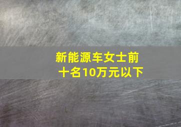 新能源车女士前十名10万元以下