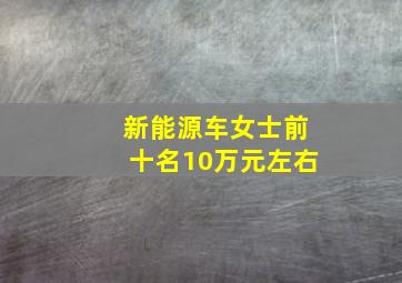 新能源车女士前十名10万元左右