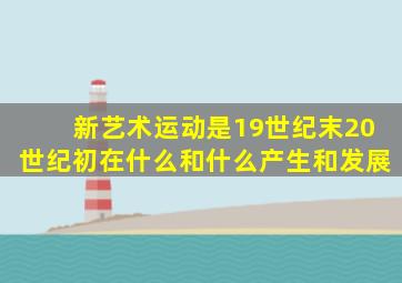 新艺术运动是19世纪末20世纪初在什么和什么产生和发展