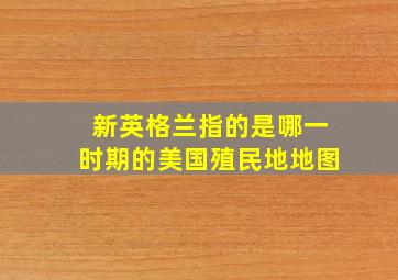 新英格兰指的是哪一时期的美国殖民地地图