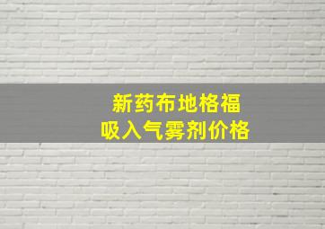 新药布地格福吸入气雾剂价格