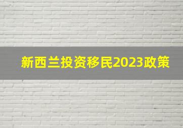 新西兰投资移民2023政策