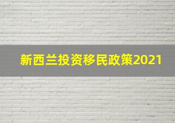 新西兰投资移民政策2021