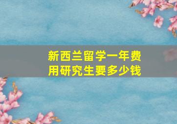 新西兰留学一年费用研究生要多少钱