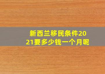 新西兰移民条件2021要多少钱一个月呢