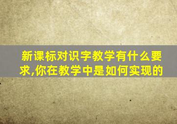 新课标对识字教学有什么要求,你在教学中是如何实现的