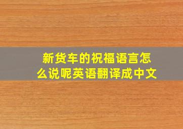 新货车的祝福语言怎么说呢英语翻译成中文