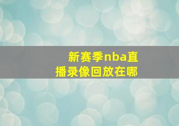 新赛季nba直播录像回放在哪