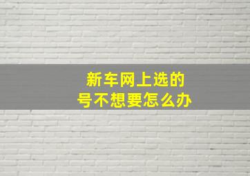 新车网上选的号不想要怎么办