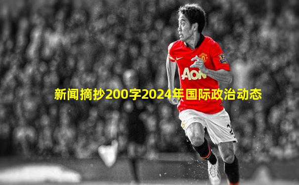 新闻摘抄200字2024年国际政治动态