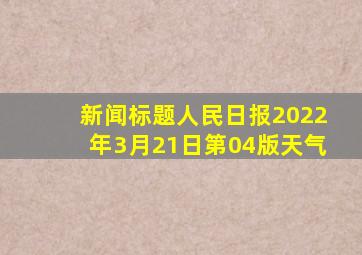 新闻标题人民日报2022年3月21日第04版天气