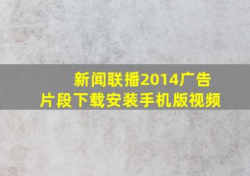 新闻联播2014广告片段下载安装手机版视频