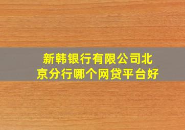 新韩银行有限公司北京分行哪个网贷平台好