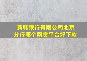 新韩银行有限公司北京分行哪个网贷平台好下款