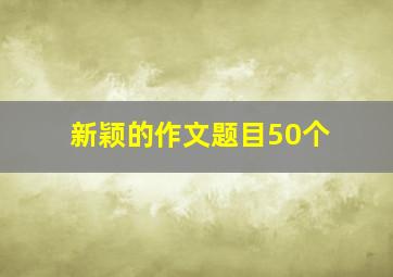 新颖的作文题目50个