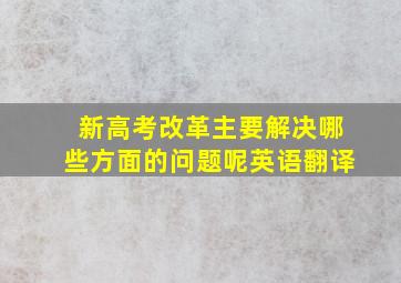 新高考改革主要解决哪些方面的问题呢英语翻译