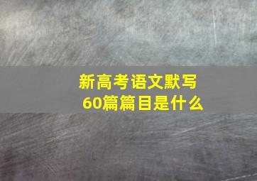 新高考语文默写60篇篇目是什么