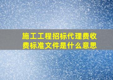 施工工程招标代理费收费标准文件是什么意思