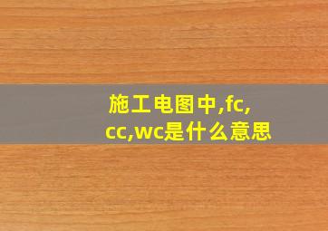 施工电图中,fc,cc,wc是什么意思