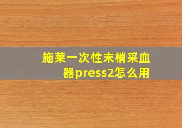 施莱一次性末梢采血器press2怎么用