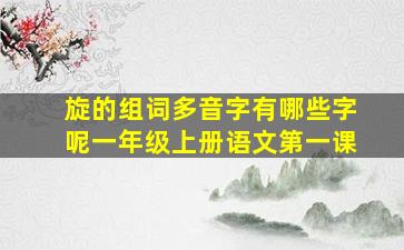 旋的组词多音字有哪些字呢一年级上册语文第一课