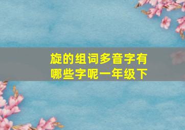 旋的组词多音字有哪些字呢一年级下