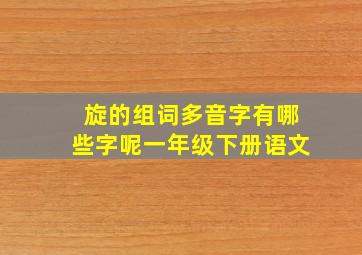 旋的组词多音字有哪些字呢一年级下册语文