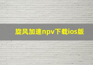 旋风加速npv下载ios版