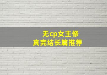 无cp女主修真完结长篇推荐