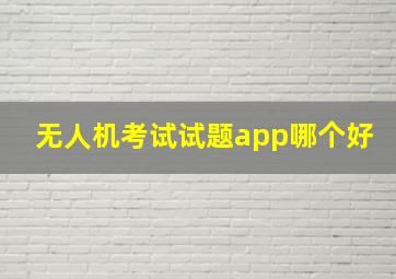 无人机考试试题app哪个好