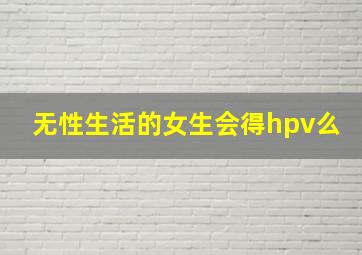 无性生活的女生会得hpv么