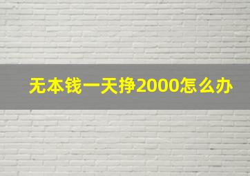 无本钱一天挣2000怎么办